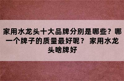 家用水龙头十大品牌分别是哪些？哪一个牌子的质量最好呢？ 家用水龙头啥牌好